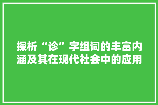 探析“诊”字组词的丰富内涵及其在现代社会中的应用