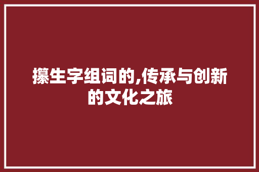 攥生字组词的,传承与创新的文化之旅