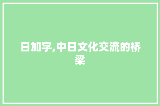日加字,中日文化交流的桥梁