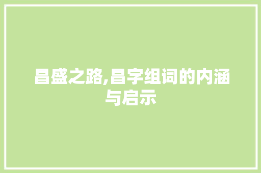 昌盛之路,昌字组词的内涵与启示