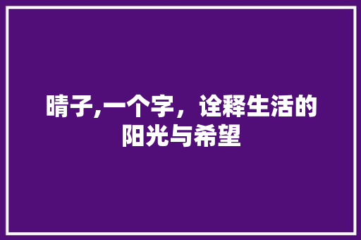 晴子,一个字，诠释生活的阳光与希望