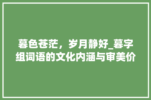 暮色苍茫，岁月静好_暮字组词语的文化内涵与审美价值
