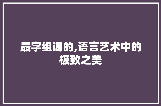最字组词的,语言艺术中的极致之美