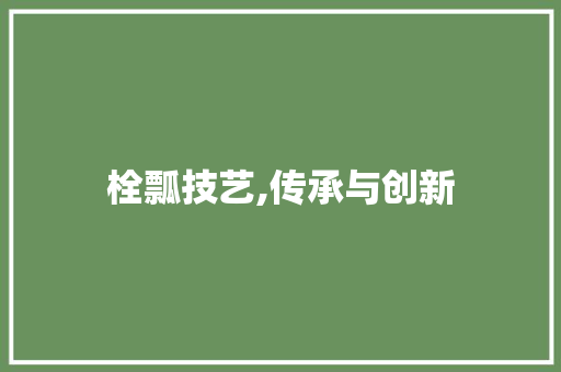 栓瓢技艺,传承与创新