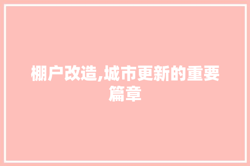 棚户改造,城市更新的重要篇章