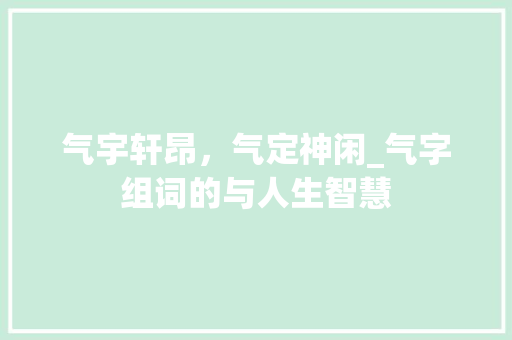 气宇轩昂，气定神闲_气字组词的与人生智慧
