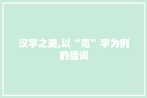 汉字之美,以“范”字为例的组词