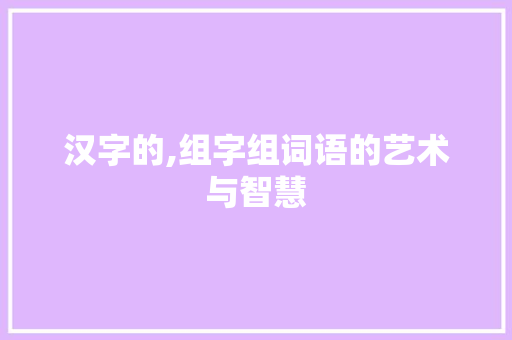 汉字的,组字组词语的艺术与智慧