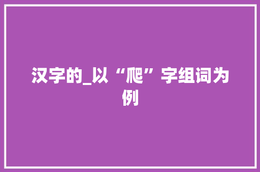 汉字的_以“爬”字组词为例