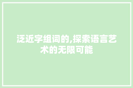 泛近字组词的,探索语言艺术的无限可能
