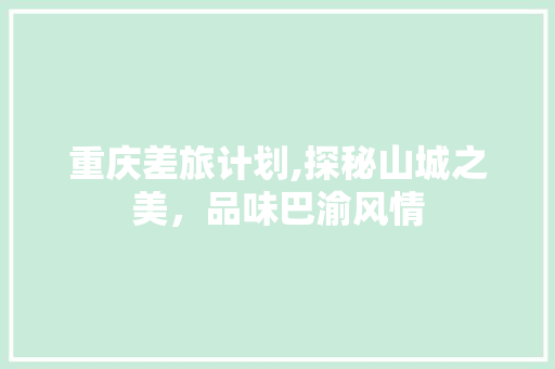重庆差旅计划,探秘山城之美，品味巴渝风情
