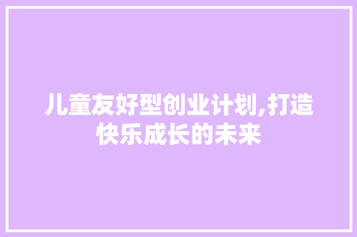 儿童友好型创业计划,打造快乐成长的未来