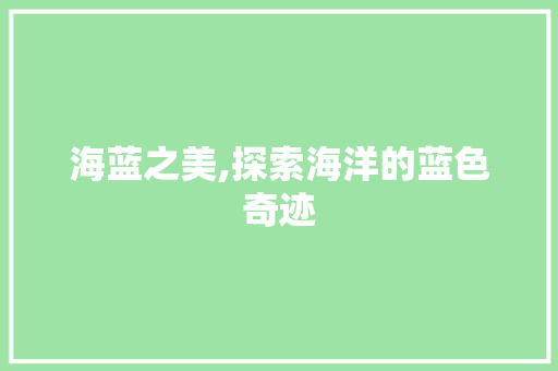海蓝之美,探索海洋的蓝色奇迹
