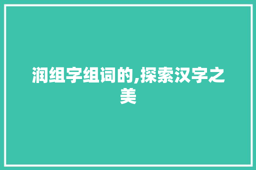 润组字组词的,探索汉字之美