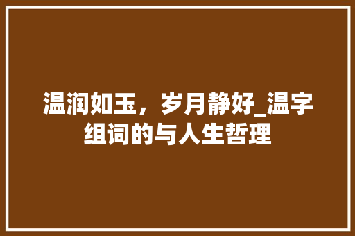 温润如玉，岁月静好_温字组词的与人生哲理