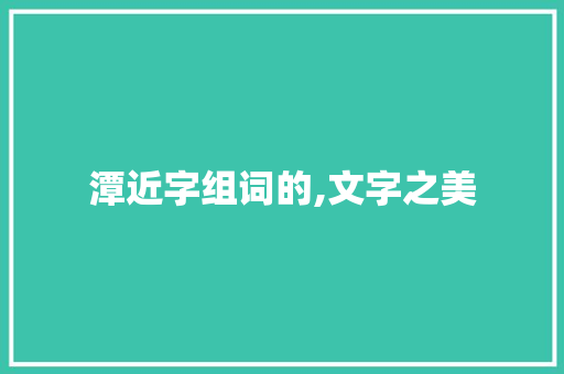 潭近字组词的,文字之美