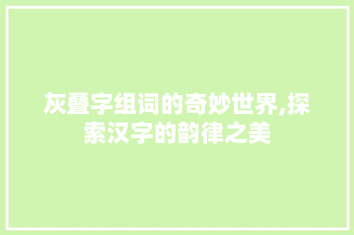 灰叠字组词的奇妙世界,探索汉字的韵律之美