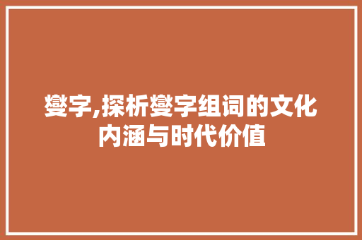 燮字,探析燮字组词的文化内涵与时代价值