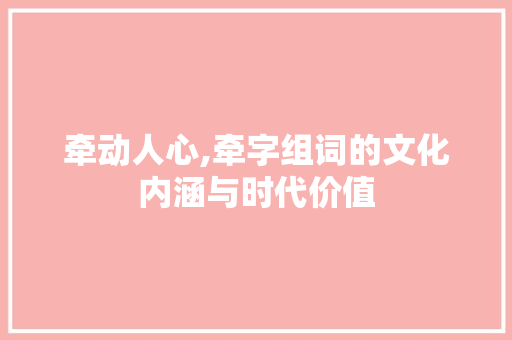 牵动人心,牵字组词的文化内涵与时代价值