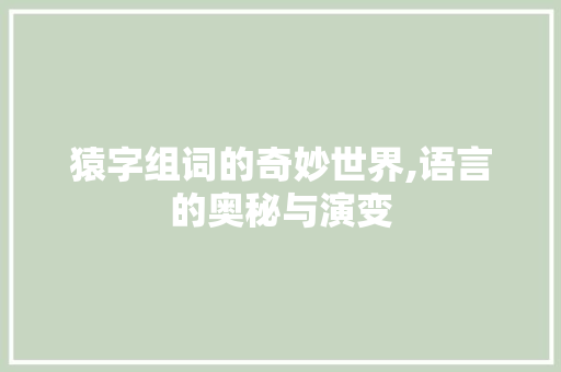 猿字组词的奇妙世界,语言的奥秘与演变