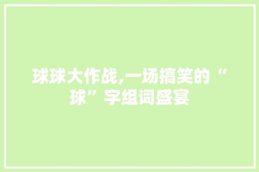 球球大作战,一场搞笑的“球”字组词盛宴