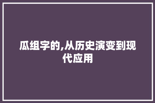 瓜组字的,从历史演变到现代应用