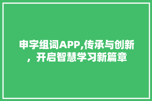 申字组词APP,传承与创新，开启智慧学习新篇章