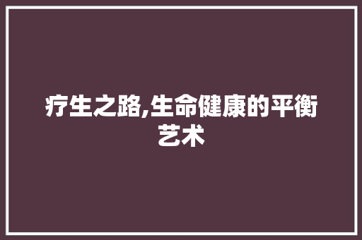 疗生之路,生命健康的平衡艺术