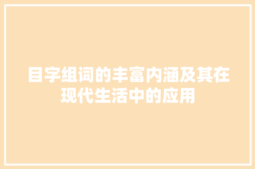 目字组词的丰富内涵及其在现代生活中的应用