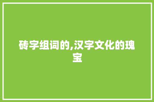 砖字组词的,汉字文化的瑰宝