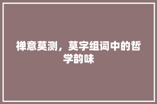 禅意莫测，莫字组词中的哲学韵味