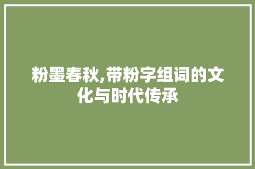 粉墨春秋,带粉字组词的文化与时代传承
