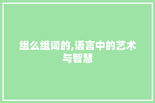 组么组词的,语言中的艺术与智慧