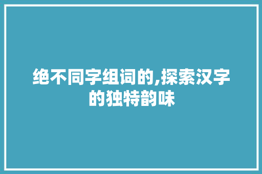 绝不同字组词的,探索汉字的独特韵味