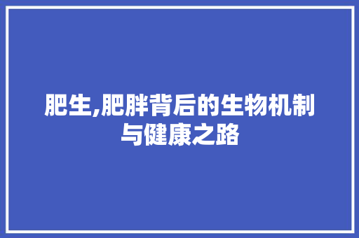 肥生,肥胖背后的生物机制与健康之路