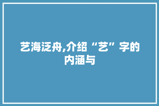 艺海泛舟,介绍“艺”字的内涵与