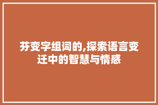 芬变字组词的,探索语言变迁中的智慧与情感