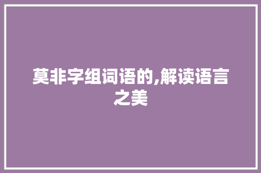 莫非字组词语的,解读语言之美