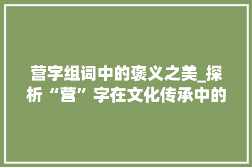 营字组词中的褒义之美_探析“营”字在文化传承中的积极作用