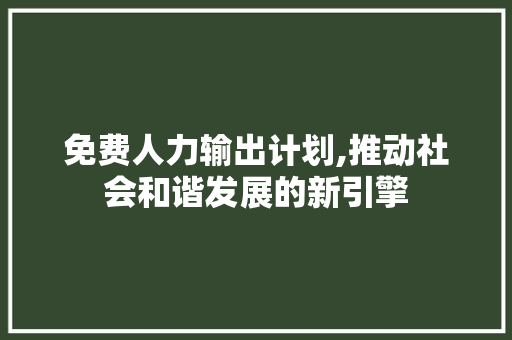 免费人力输出计划,推动社会和谐发展的新引擎