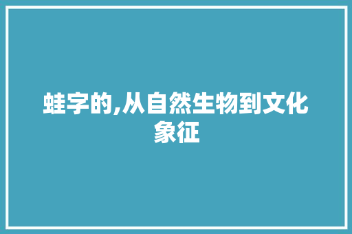 蛙字的,从自然生物到文化象征