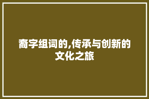 裔字组词的,传承与创新的文化之旅