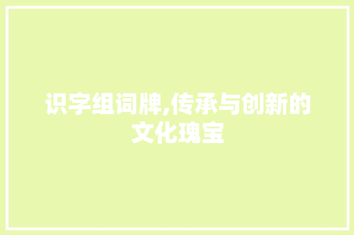 识字组词牌,传承与创新的文化瑰宝