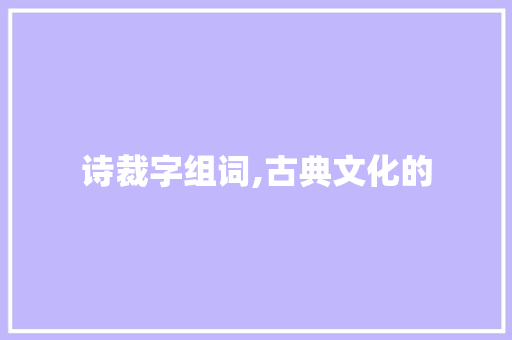 诗裁字组词,古典文化的