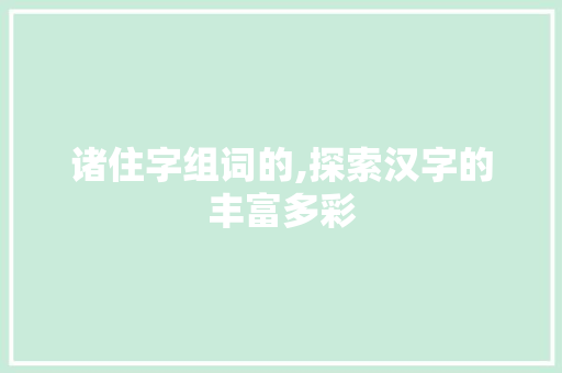 诸住字组词的,探索汉字的丰富多彩