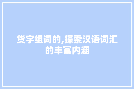 货字组词的,探索汉语词汇的丰富内涵