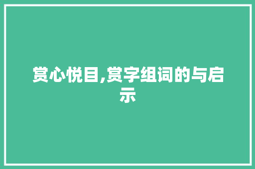 赏心悦目,赏字组词的与启示