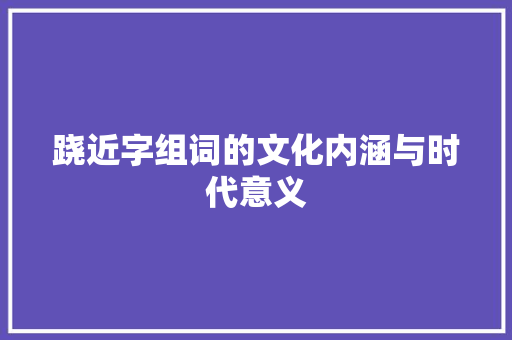 跷近字组词的文化内涵与时代意义