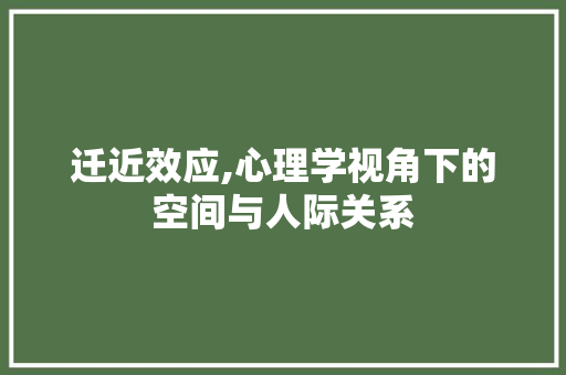 迁近效应,心理学视角下的空间与人际关系