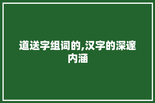 道送字组词的,汉字的深邃内涵